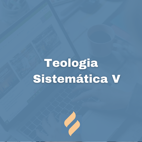 Teologia Sistemática V - Eclesiologia e Escatologia