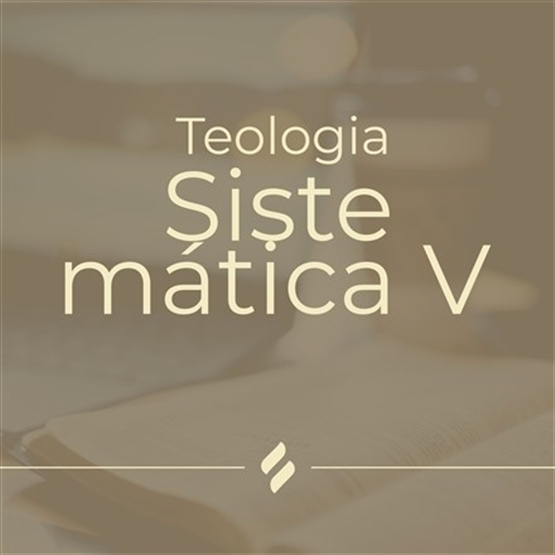 Teologia Sistemática V - Eclesiologia e Escatologia